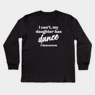 I Can't My Daughter Has Dance #Dance Mom Kids Long Sleeve T-Shirt